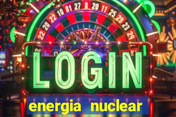 energia nuclear vantagens e desvantagens